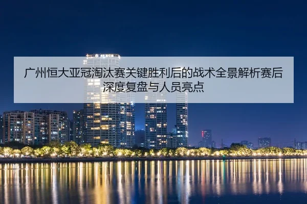 guang-zhou-heng-da-ya-guan-tao-tai-sai-guan-jian-sheng-li-hou-de-zhan-shu-quan-jing-jie-xi-sai-hou-shen-du-fu-pan-yu-2-349.jpg